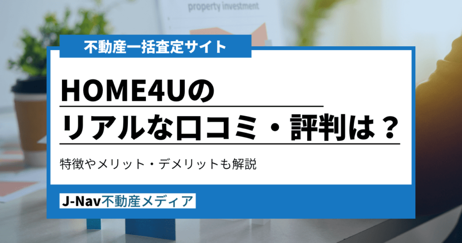 HOME4Uの評判・口コミを徹底調査！サービスの特徴やメリット・デメリットを解説