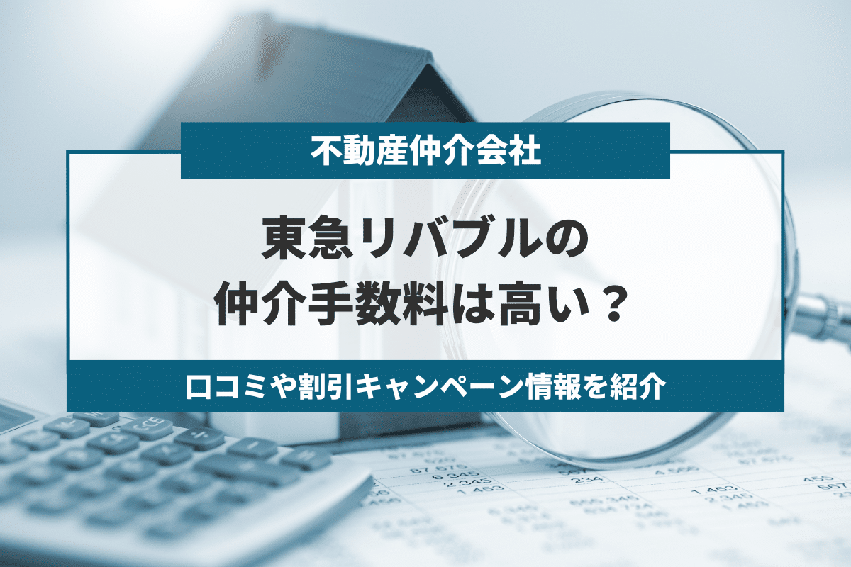 東急リバブルの仲介手数料は高い？口コミや割引キャンペーン情報を紹介